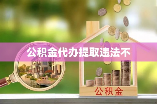 玉林公积金代办提取违法不