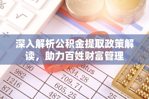 玉林深入解析公积金提取政策解读，助力百姓财富管理