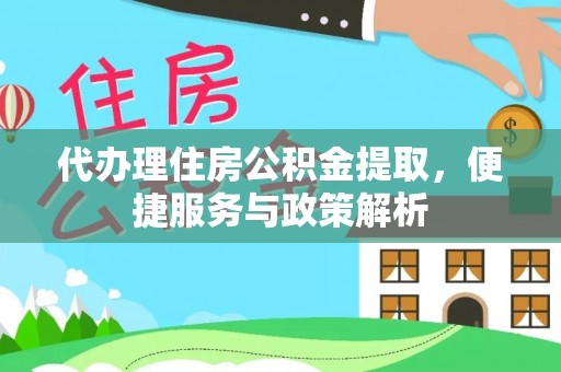 玉林代办理住房公积金提取，便捷服务与政策解析