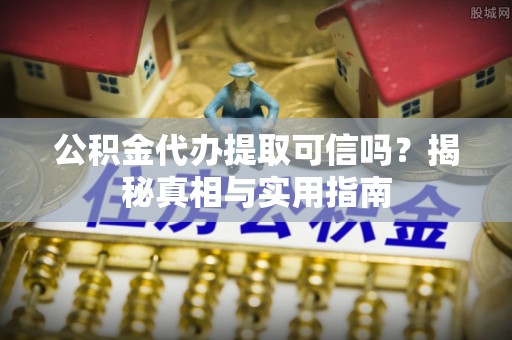玉林公积金代办提取可信吗？揭秘真相与实用指南
