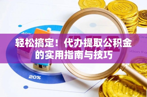 玉林轻松搞定！代办提取公积金的实用指南与技巧