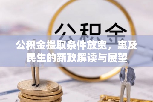 玉林公积金提取条件放宽，惠及民生的新政解读与展望