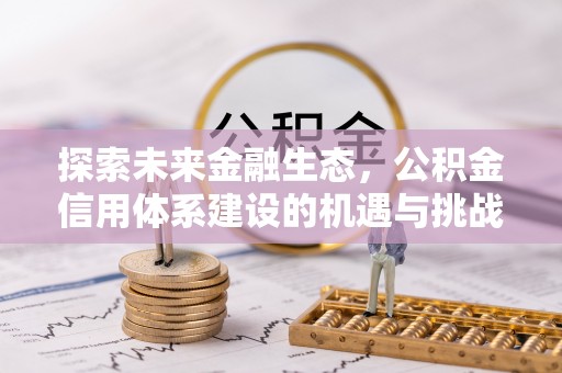 玉林探索未来金融生态，公积金信用体系建设的机遇与挑战