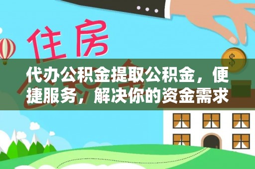 玉林代办公积金提取公积金，便捷服务，解决你的资金需求