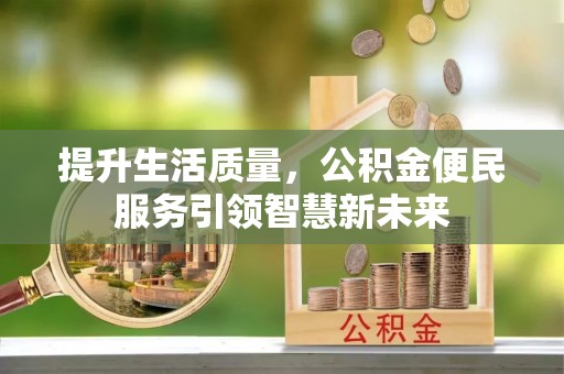 玉林提升生活质量，公积金便民服务引领智慧新未来