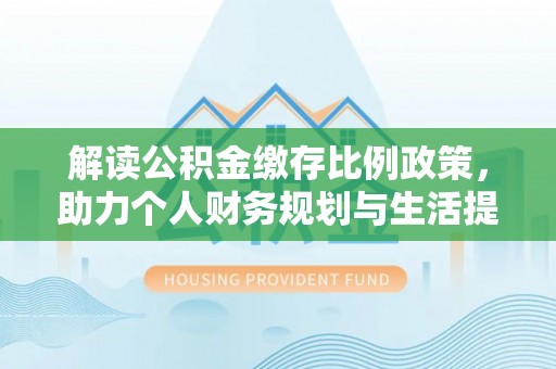 玉林解读公积金缴存比例政策，助力个人财务规划与生活提升