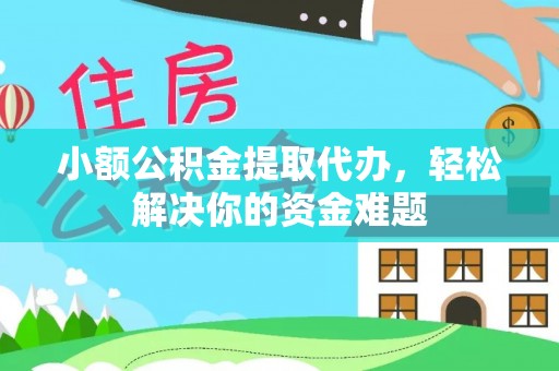玉林小额公积金提取代办，轻松解决你的资金难题