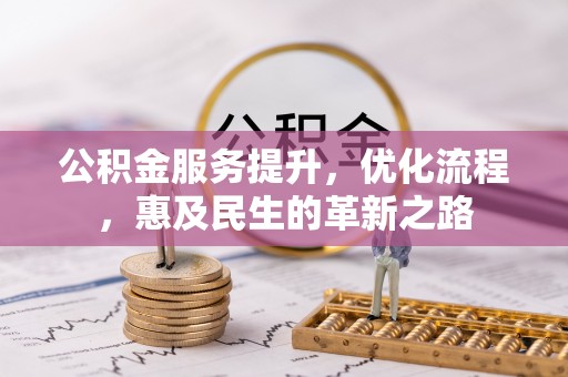 玉林公积金服务提升，优化流程，惠及民生的革新之路