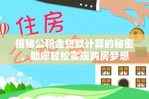 玉林揭秘公积金贷款计算的秘密，助您轻松实现购房梦想