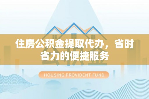 玉林住房公积金提取代办，省时省力的便捷服务