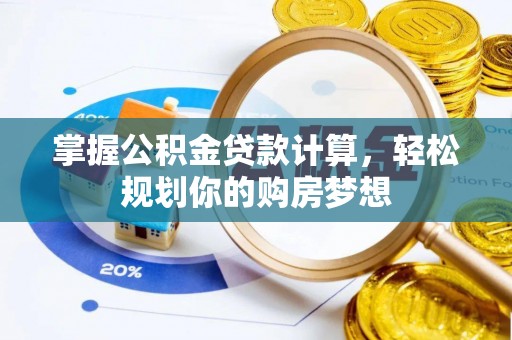 玉林掌握公积金贷款计算，轻松规划你的购房梦想