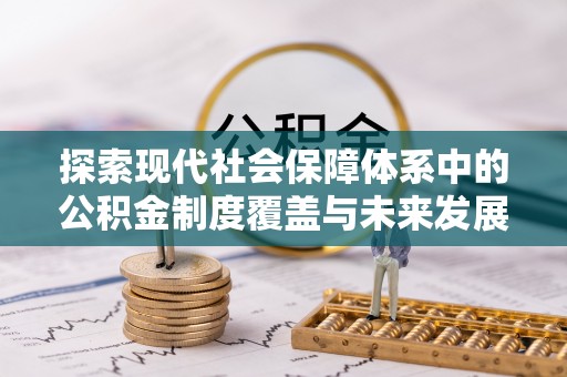 玉林探索现代社会保障体系中的公积金制度覆盖与未来发展