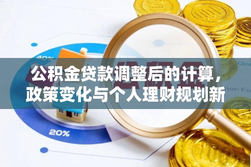 玉林公积金贷款调整后的计算，政策变化与个人理财规划新思路