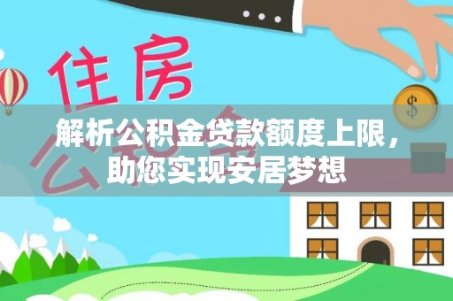 玉林解析公积金贷款额度上限，助您实现安居梦想