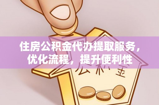 玉林住房公积金代办提取服务，优化流程，提升便利性