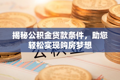 玉林揭秘公积金贷款条件，助您轻松实现购房梦想