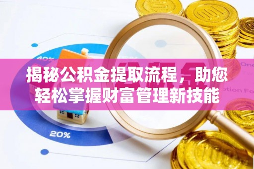 玉林揭秘公积金提取流程，助您轻松掌握财富管理新技能