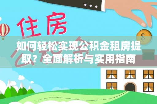 玉林如何轻松实现公积金租房提取？全面解析与实用指南