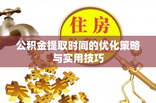玉林公积金提取时间的优化策略与实用技巧