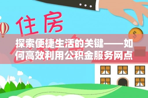 玉林探索便捷生活的关键——如何高效利用公积金服务网点查询功能