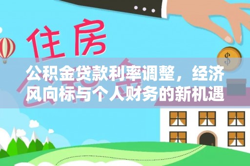 玉林公积金贷款利率调整，经济风向标与个人财务的新机遇