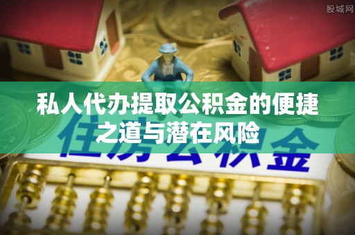玉林私人代办提取公积金的便捷之道与潜在风险