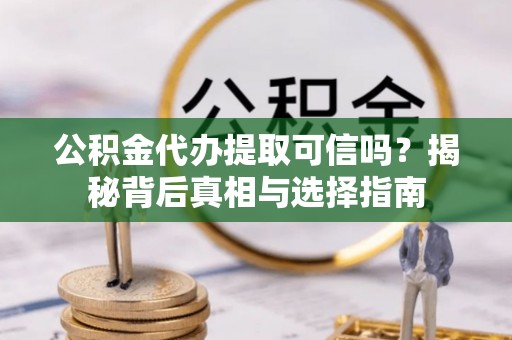 玉林公积金代办提取可信吗？揭秘背后真相与选择指南