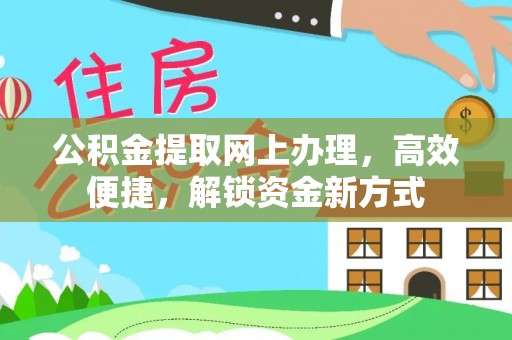 玉林公积金提取网上办理，高效便捷，解锁资金新方式