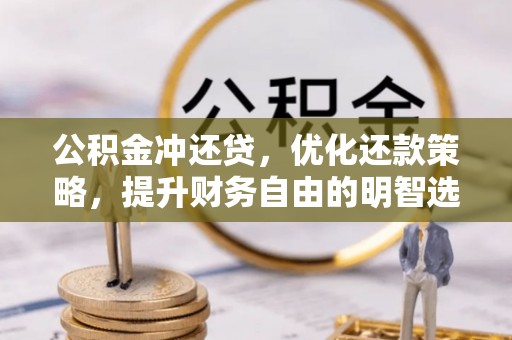 玉林公积金冲还贷，优化还款策略，提升财务自由的明智选择