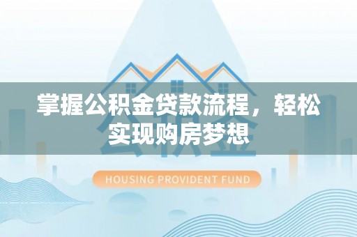 玉林掌握公积金贷款流程，轻松实现购房梦想
