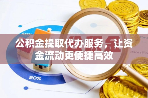 玉林公积金提取代办服务，让资金流动更便捷高效