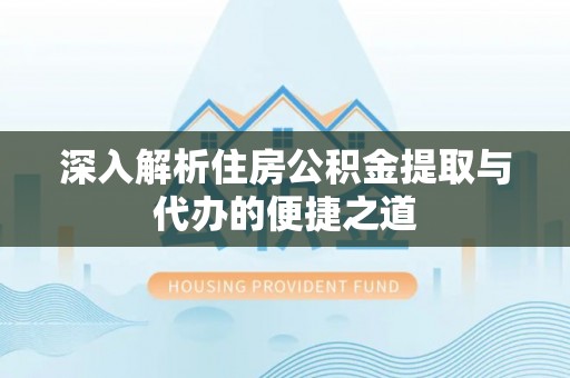 玉林深入解析住房公积金提取与代办的便捷之道