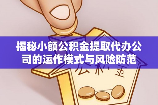 玉林揭秘小额公积金提取代办公司的运作模式与风险防范