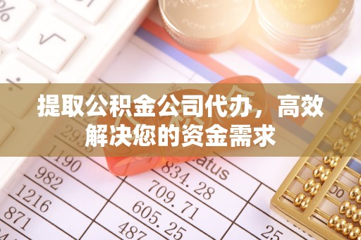 玉林提取公积金公司代办，高效解决您的资金需求