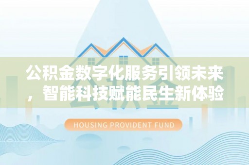 玉林公积金数字化服务引领未来，智能科技赋能民生新体验