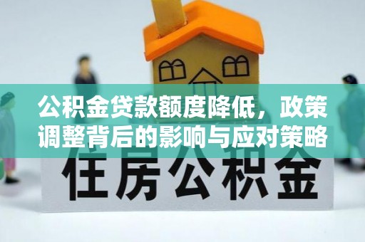 玉林公积金贷款额度降低，政策调整背后的影响与应对策略
