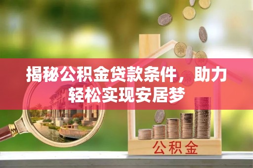 玉林揭秘公积金贷款条件，助力轻松实现安居梦