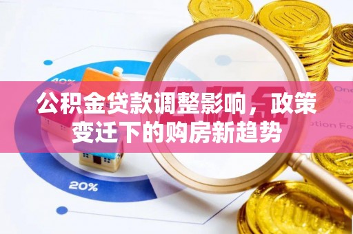 玉林公积金贷款调整影响，政策变迁下的购房新趋势