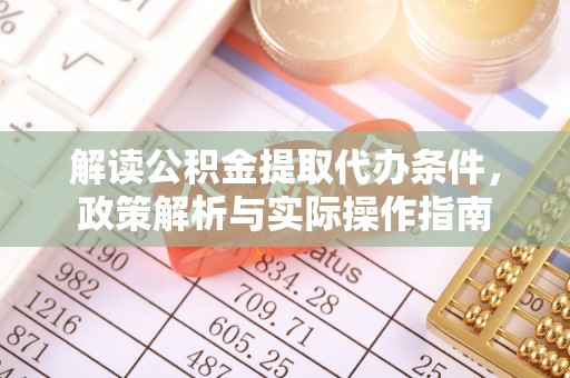 玉林解读公积金提取代办条件，政策解析与实际操作指南