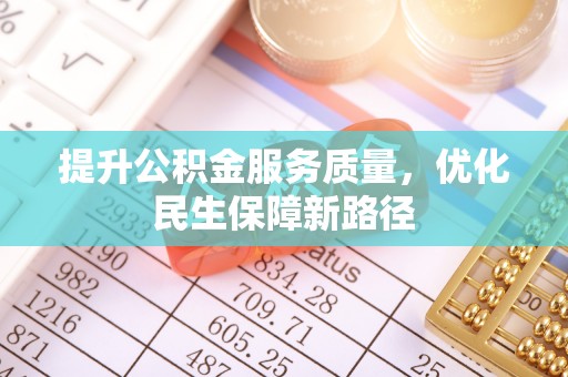 玉林提升公积金服务质量，优化民生保障新路径