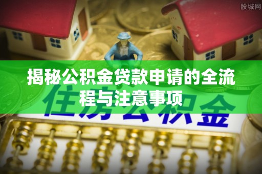 玉林揭秘公积金贷款申请的全流程与注意事项