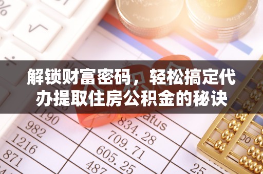 玉林解锁财富密码，轻松搞定代办提取住房公积金的秘诀