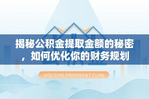 玉林揭秘公积金提取金额的秘密，如何优化你的财务规划