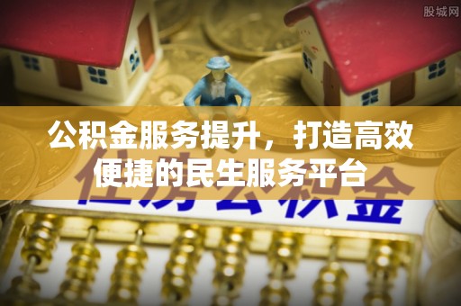 玉林公积金服务提升，打造高效便捷的民生服务平台