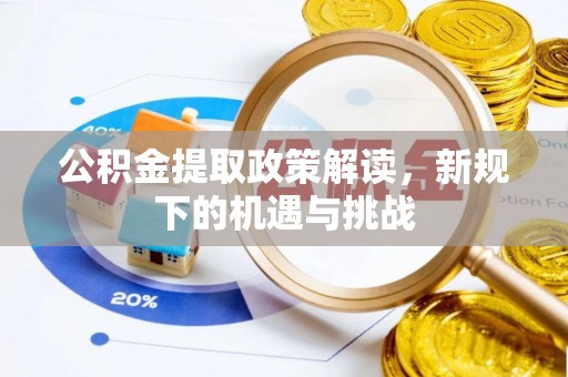 玉林公积金提取政策解读，新规下的机遇与挑战