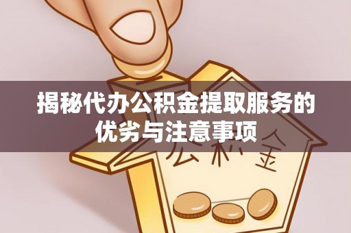玉林揭秘代办公积金提取服务的优劣与注意事项
