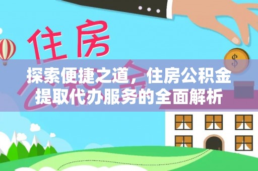 玉林探索便捷之道，住房公积金提取代办服务的全面解析