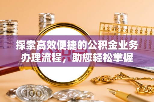 玉林探索高效便捷的公积金业务办理流程，助您轻松掌握