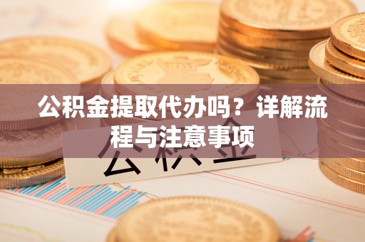 玉林公积金提取代办吗？详解流程与注意事项