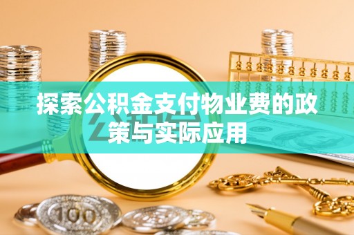 玉林探索公积金支付物业费的政策与实际应用